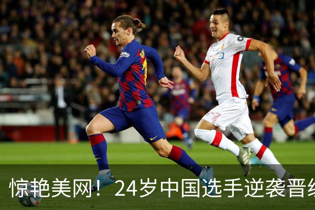 惊艳美网！24岁中国选手逆袭晋级，首次大满贯胜利