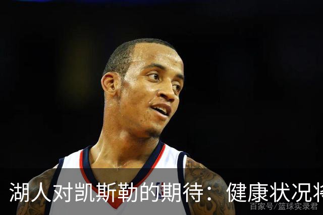 湖人对凯斯勒的期待：健康状况将是关键